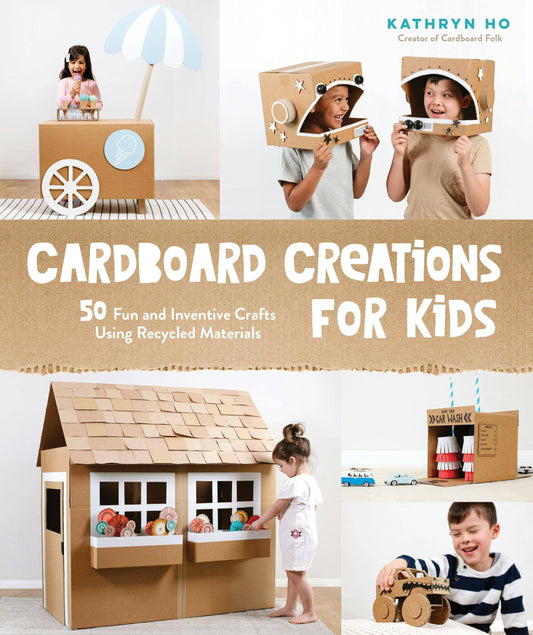 Cardboard Creations: 50 Kids' Crafts With Recycled Materials